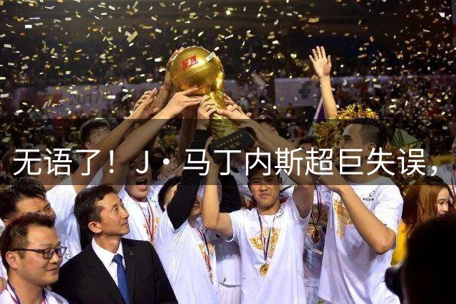 无语了！J·马丁内斯超巨失误，齐沃一脸无奈！替补席一排震惊脸